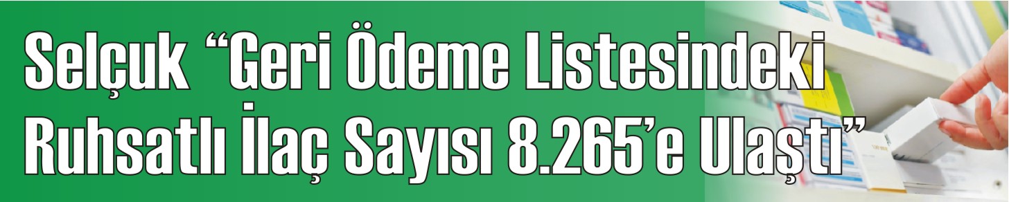 Selçuk; Geri Ödeme Listesindeki Ruhsatlı İlaç Sayısı 8.265’e Ulaştı